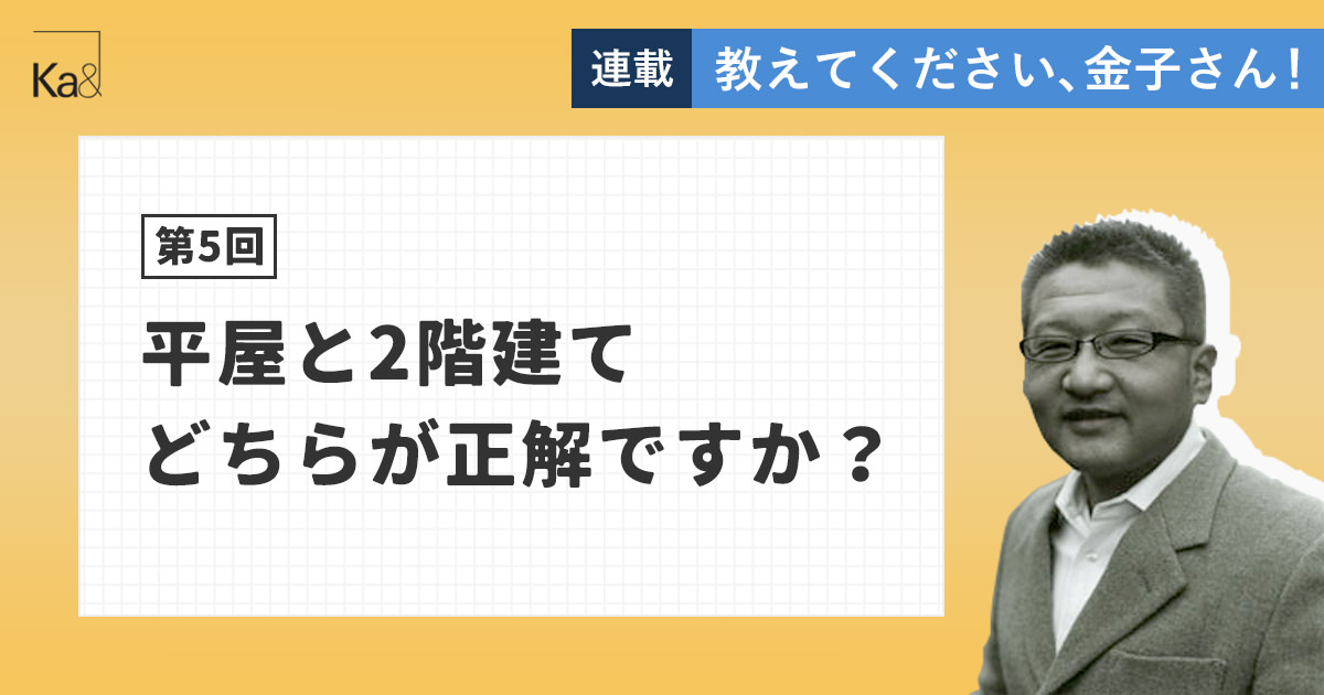 【第5回】平屋と2階建て、どちらが正解ですか？